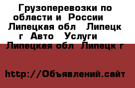 Грузоперевозки по области и  России.  - Липецкая обл., Липецк г. Авто » Услуги   . Липецкая обл.,Липецк г.